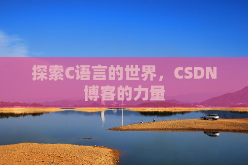 探索C语言的世界,CSDN博客的力量 探索C语言的世界,CSDN博客的力量